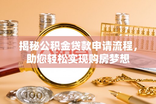 涪陵揭秘公积金贷款申请流程，助您轻松实现购房梦想