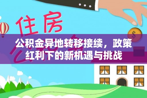 涪陵公积金异地转移接续，政策红利下的新机遇与挑战