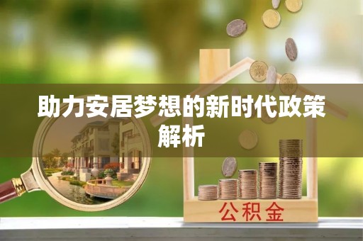 涪陵助力安居梦想的新时代政策解析