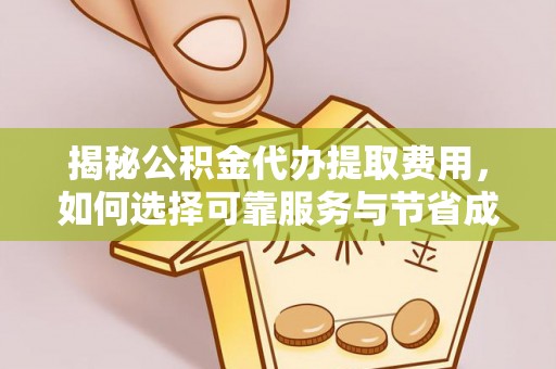 涪陵揭秘公积金代办提取费用，如何选择可靠服务与节省成本