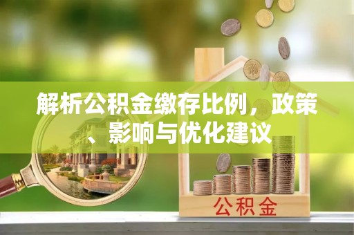 涪陵解析公积金缴存比例，政策、影响与优化建议