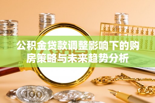 涪陵公积金贷款调整影响下的购房策略与未来趋势分析