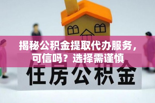 涪陵揭秘公积金提取代办服务，可信吗？选择需谨慎