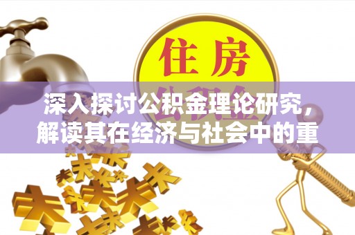 涪陵深入探讨公积金理论研究，解读其在经济与社会中的重要角色