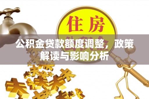 涪陵公积金贷款额度调整，政策解读与影响分析