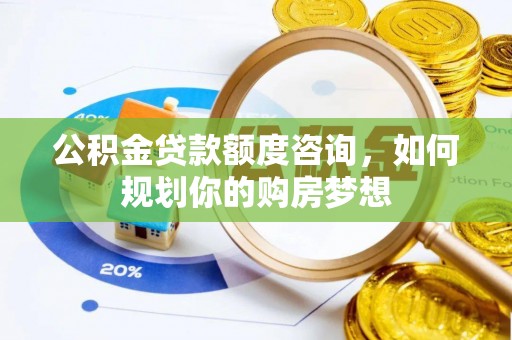 涪陵公积金贷款额度咨询，如何规划你的购房梦想