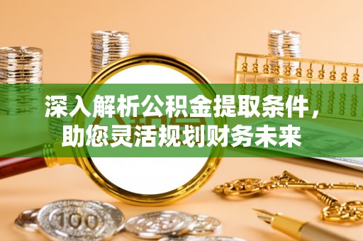 涪陵深入解析公积金提取条件，助您灵活规划财务未来