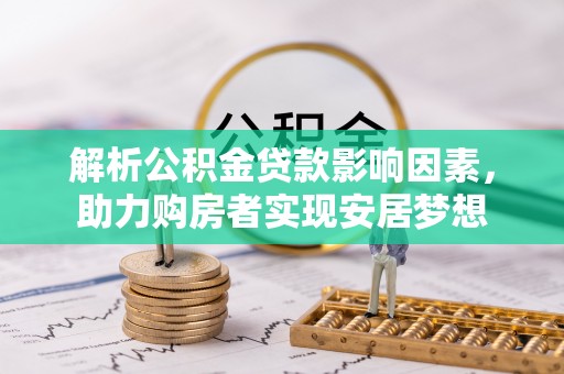涪陵解析公积金贷款影响因素，助力购房者实现安居梦想