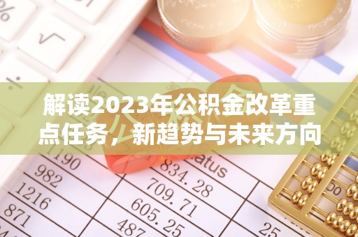 涪陵解读2023年公积金改革重点任务，新趋势与未来方向