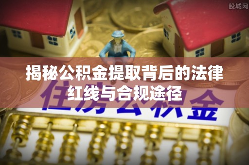 涪陵揭秘公积金提取背后的法律红线与合规途径