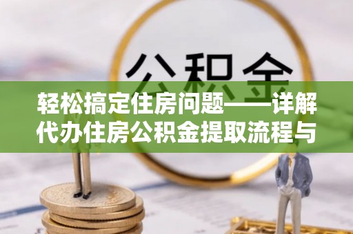 涪陵轻松搞定住房问题——详解代办住房公积金提取流程与技巧
