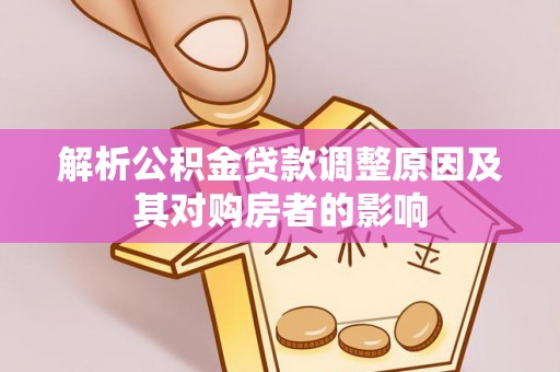 涪陵解析公积金贷款调整原因及其对购房者的影响