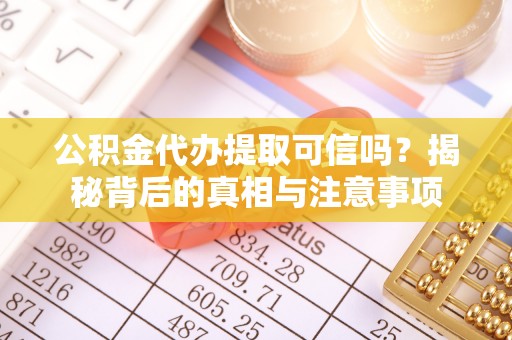 涪陵公积金代办提取可信吗？揭秘背后的真相与注意事项