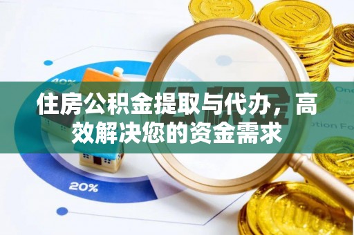 涪陵住房公积金提取与代办，高效解决您的资金需求