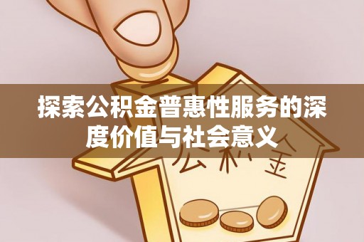 涪陵探索公积金普惠性服务的深度价值与社会意义