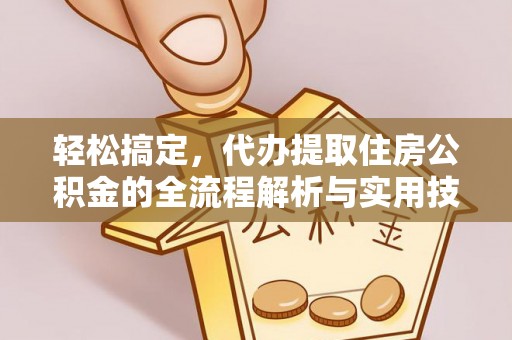 涪陵轻松搞定，代办提取住房公积金的全流程解析与实用技巧
