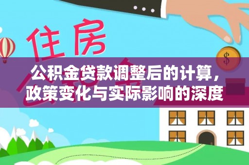 涪陵公积金贷款调整后的计算，政策变化与实际影响的深度解析