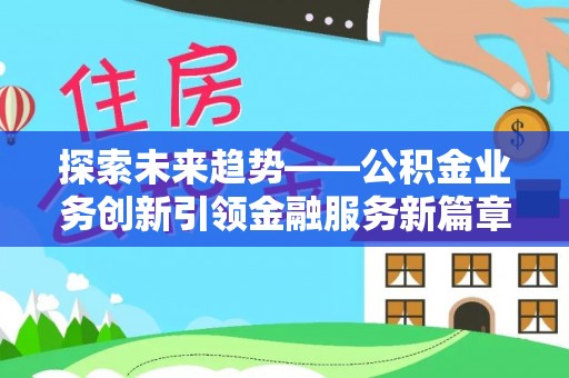 涪陵探索未来趋势——公积金业务创新引领金融服务新篇章