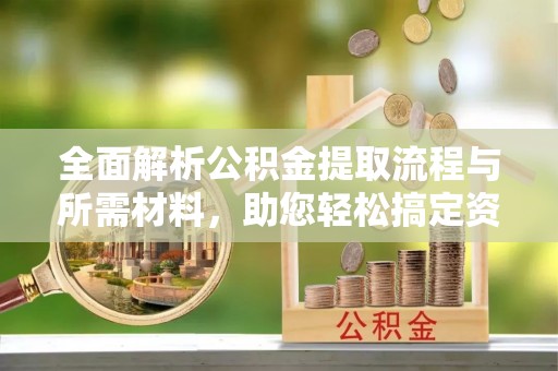 涪陵全面解析公积金提取流程与所需材料，助您轻松搞定资金提取