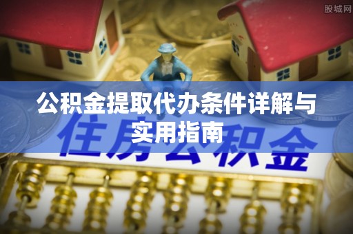 涪陵公积金提取代办条件详解与实用指南