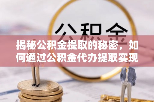 涪陵揭秘公积金提取的秘密，如何通过公积金代办提取实现财务自由