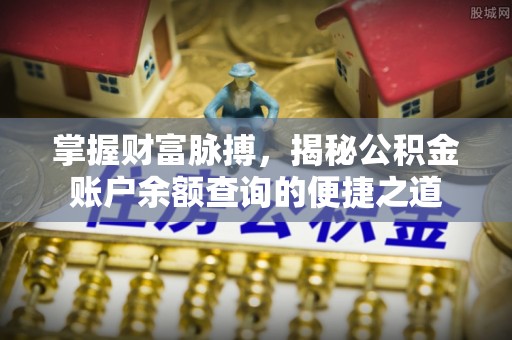 涪陵掌握财富脉搏，揭秘公积金账户余额查询的便捷之道