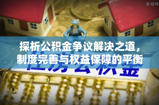 涪陵探析公积金争议解决之道，制度完善与权益保障的平衡点