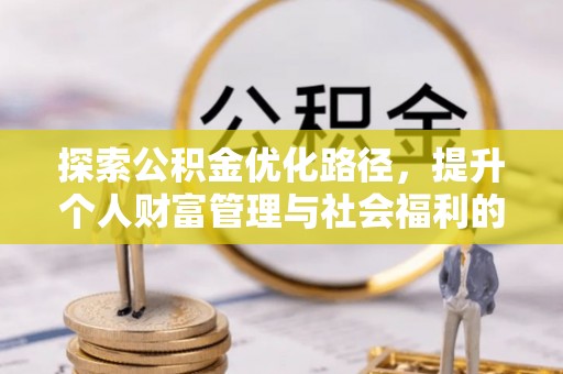 涪陵探索公积金优化路径，提升个人财富管理与社会福利的双赢之道