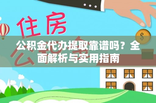 涪陵公积金代办提取靠谱吗？全面解析与实用指南