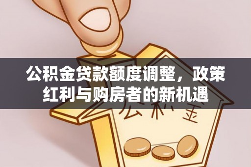 涪陵公积金贷款额度调整，政策红利与购房者的新机遇