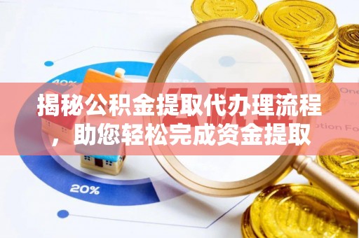 涪陵揭秘公积金提取代办理流程，助您轻松完成资金提取