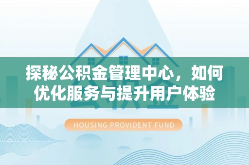 涪陵探秘公积金管理中心，如何优化服务与提升用户体验