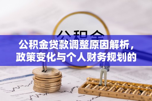 涪陵公积金贷款调整原因解析，政策变化与个人财务规划的影响