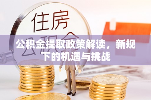 涪陵公积金提取政策解读，新规下的机遇与挑战