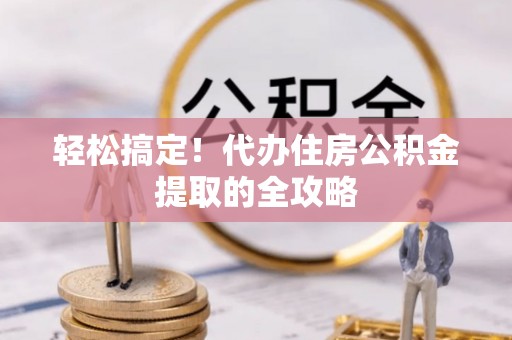 涪陵轻松搞定！代办住房公积金提取的全攻略