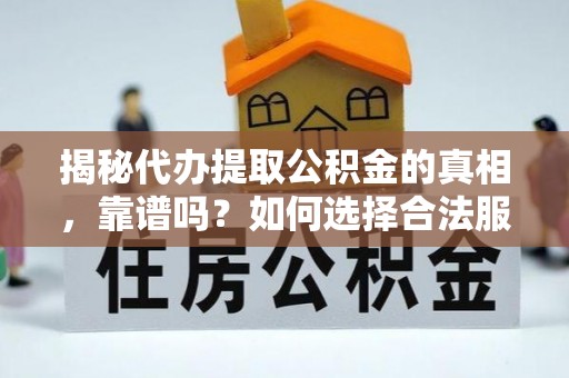 涪陵揭秘代办提取公积金的真相，靠谱吗？如何选择合法服务？