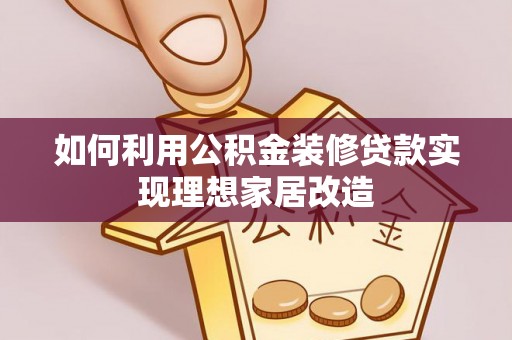 涪陵如何利用公积金装修贷款实现理想家居改造