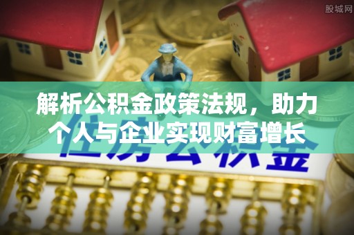涪陵解析公积金政策法规，助力个人与企业实现财富增长