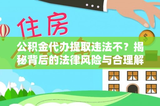 涪陵公积金代办提取违法不？揭秘背后的法律风险与合理解决方案