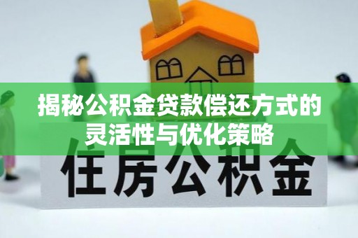 涪陵揭秘公积金贷款偿还方式的灵活性与优化策略
