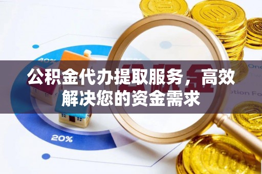 涪陵公积金代办提取服务，高效解决您的资金需求