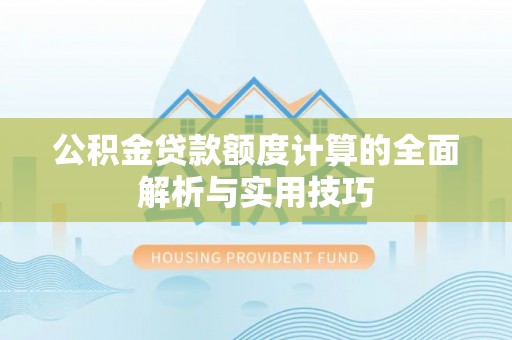 涪陵公积金贷款额度计算的全面解析与实用技巧