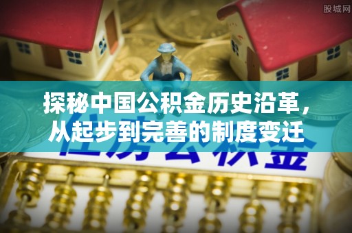 涪陵探秘中国公积金历史沿革，从起步到完善的制度变迁