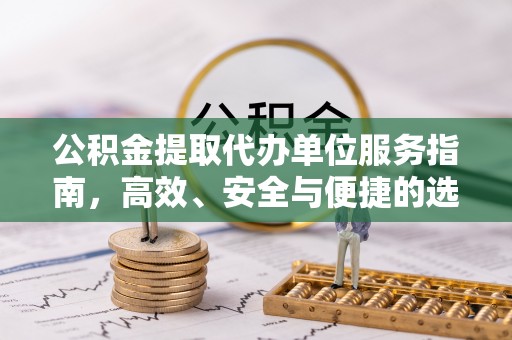 涪陵公积金提取代办单位服务指南，高效、安全与便捷的选择