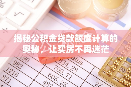 涪陵揭秘公积金贷款额度计算的奥秘，让买房不再迷茫