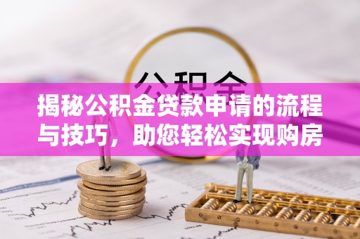 涪陵揭秘公积金贷款申请的流程与技巧，助您轻松实现购房梦