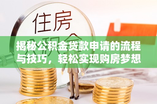 涪陵揭秘公积金贷款申请的流程与技巧，轻松实现购房梦想