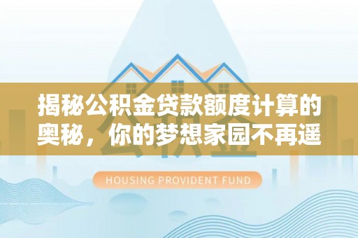 涪陵揭秘公积金贷款额度计算的奥秘，你的梦想家园不再遥不可及