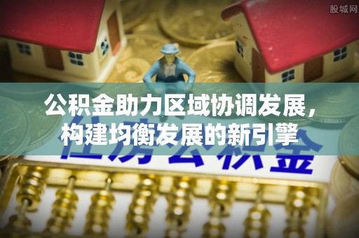 涪陵公积金助力区域协调发展，构建均衡发展的新引擎