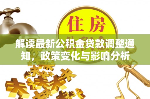 涪陵解读最新公积金贷款调整通知，政策变化与影响分析